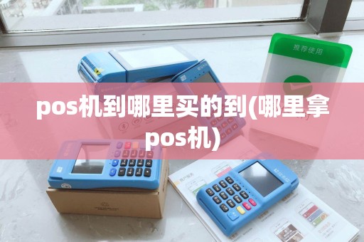 pos机到哪里买的到(哪里拿pos机)