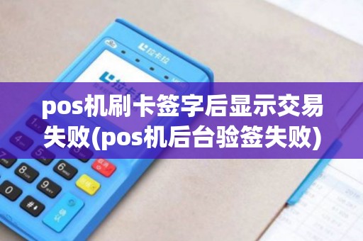 pos机刷卡签字后显示交易失败(pos机后台验签失败)