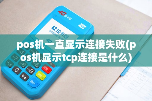 pos机一直显示连接失败(pos机显示tcp连接是什么)