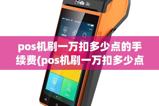 pos机刷一万扣多少点的手续费(pos机刷一万扣多少点)