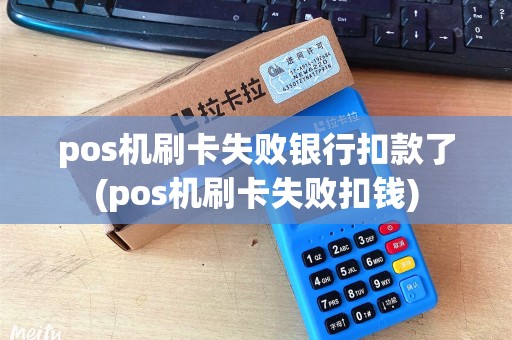 pos机刷卡失败银行扣款了(pos机刷卡失败扣钱)