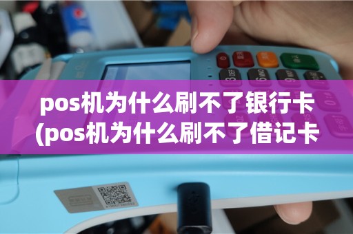 pos机为什么刷不了银行卡(pos机为什么刷不了借记卡)