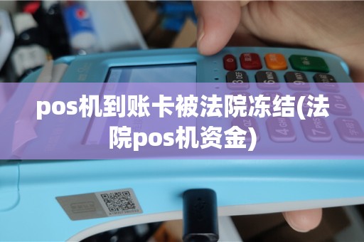 pos机到账卡被法院冻结(法院pos机资金)