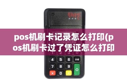 pos机刷卡记录怎么打印(pos机刷卡过了凭证怎么打印)