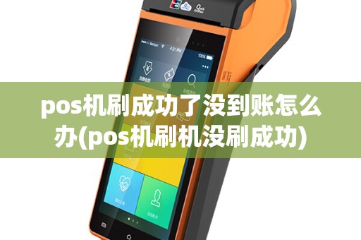 pos机刷成功了没到账怎么办(pos机刷机没刷成功)