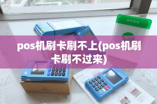 pos机刷卡刷不上(pos机刷卡刷不过来)