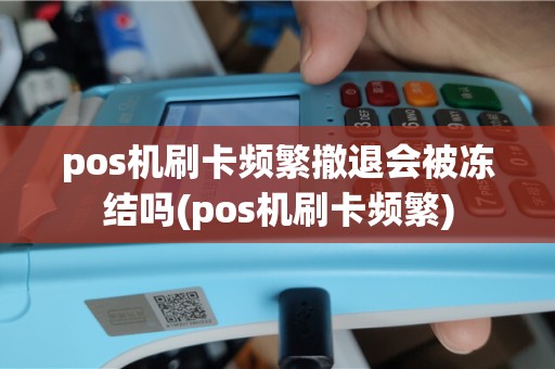pos机刷卡频繁撤退会被冻结吗(pos机刷卡频繁)