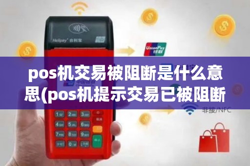 pos机交易被阻断是什么意思(pos机提示交易已被阻断)