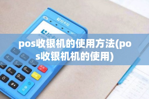 pos收银机的使用方法(pos收银机机的使用)