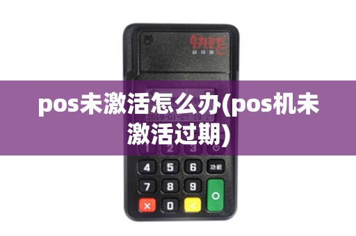 pos未激活怎么办(pos机未激活过期)