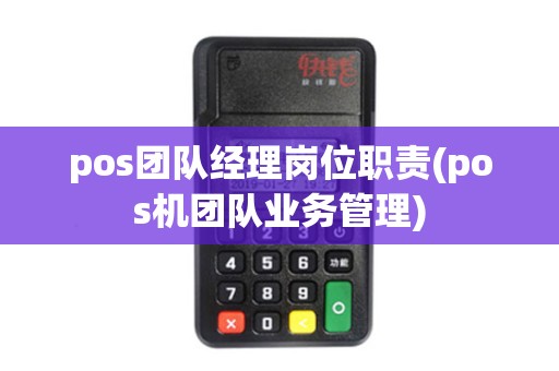 pos团队经理岗位职责(pos机团队业务管理)