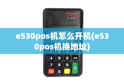 e530pos机怎么开机(e530pos机换地址)