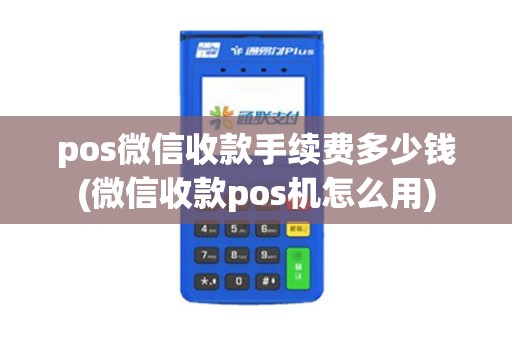 pos微信收款手续费多少钱(微信收款pos机怎么用)