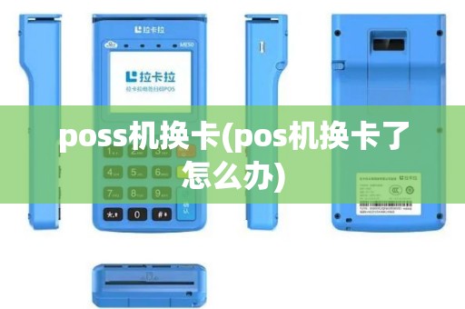 poss机换卡(pos机换卡了怎么办)