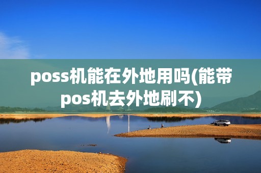 poss机能在外地用吗(能带pos机去外地刷不)