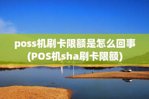 poss机刷卡限额是怎么回事(POS机sha刷卡限额)