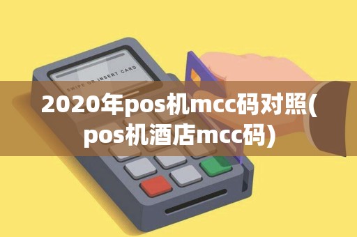 2020年pos机mcc码对照(pos机酒店mcc码)