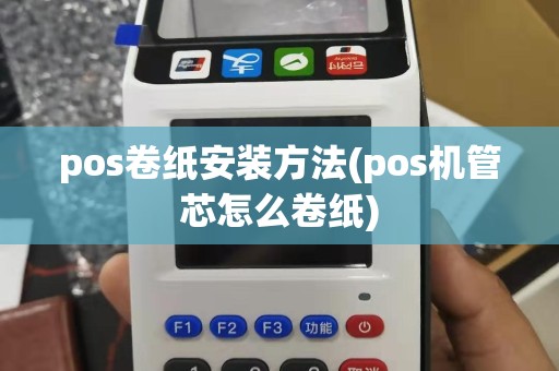 pos卷纸安装方法(pos机管芯怎么卷纸)