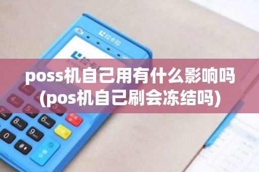 poss机自己用有什么影响吗(pos机自己刷会冻结吗)