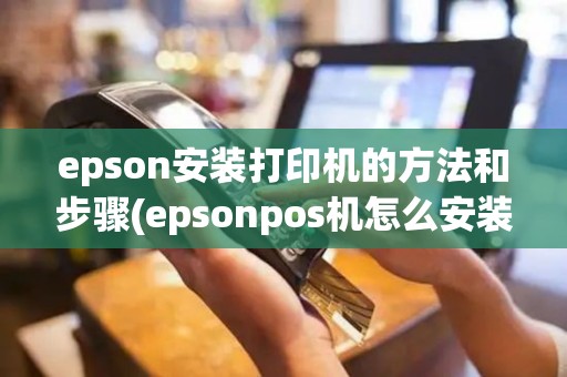 epson安装打印机的方法和步骤(epsonpos机怎么安装)