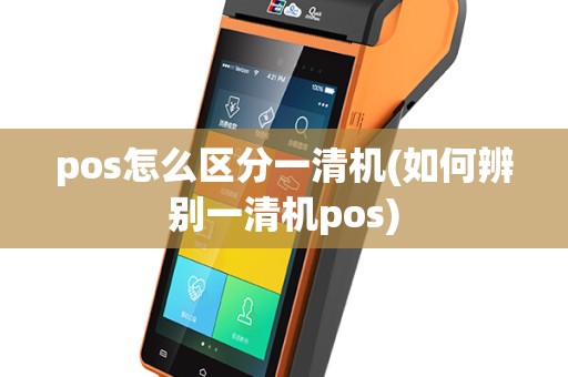 pos怎么区分一清机(如何辨别一清机pos)