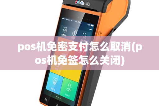 pos机免密支付怎么取消(pos机免签怎么关闭)