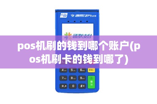 pos机刷的钱到哪个账户(pos机刷卡的钱到哪了)
