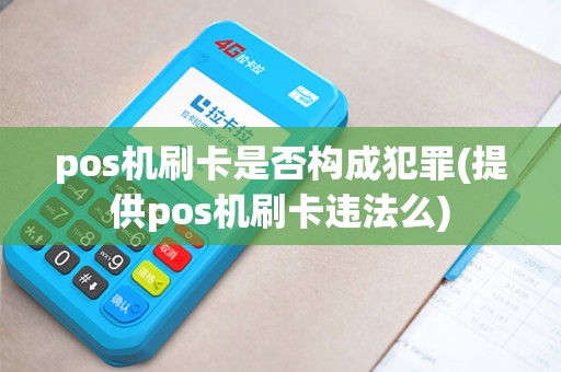 pos机刷卡是否构成犯罪(提供pos机刷卡违法么)