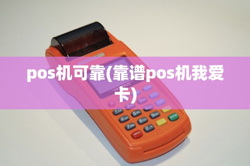 pos机可靠(靠谱pos机我爱卡)