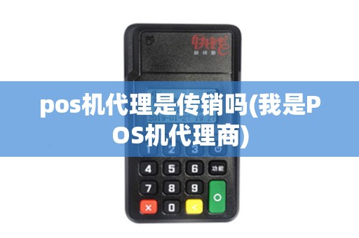 pos机代理是传销吗(我是POS机代理商)