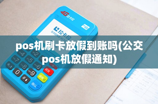pos机刷卡放假到账吗(公交pos机放假通知)