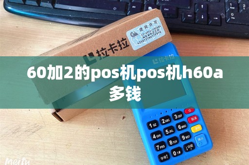 60加2的pos机pos机h60a多钱