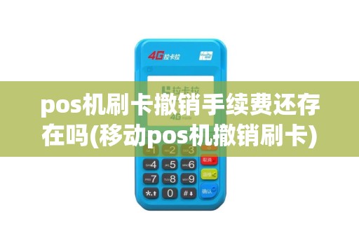 pos机刷卡撤销手续费还存在吗(移动pos机撤销刷卡)