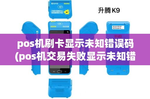 pos机刷卡显示未知错误码(pos机交易失败显示未知错误)