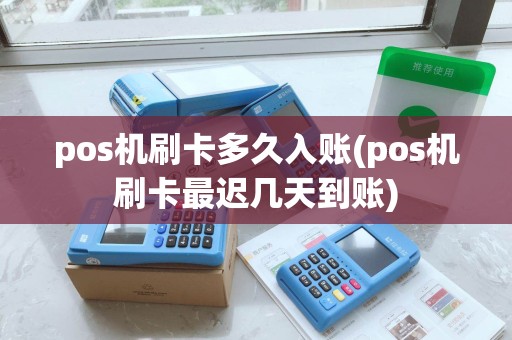 pos机刷卡多久入账(pos机刷卡最迟几天到账)