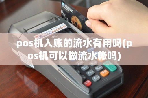 pos机入账的流水有用吗(pos机可以做流水帐吗)