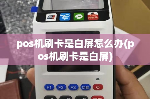 pos机刷卡是白屏怎么办(pos机刷卡是白屏)