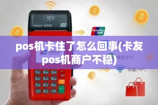 pos机卡住了怎么回事(卡友pos机商户不稳)