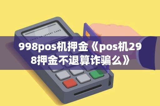998pos机押金《pos机298押金不退算诈骗么》