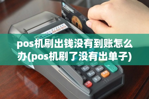 pos机刷出钱没有到账怎么办(pos机刷了没有出单子)