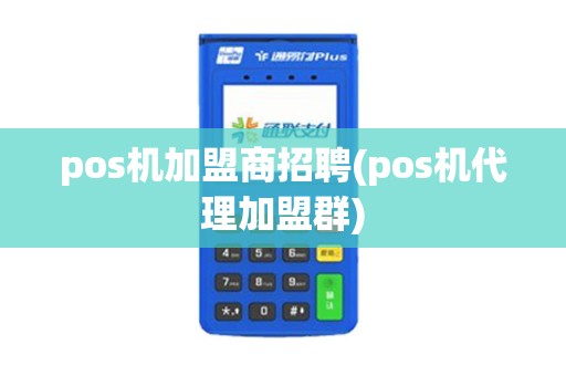 pos机加盟商招聘(pos机代理加盟群)