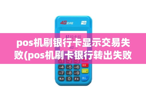 pos机刷银行卡显示交易失败(pos机刷卡银行转出失败)