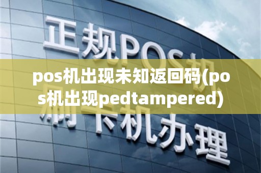 pos机出现未知返回码(pos机出现pedtampered)