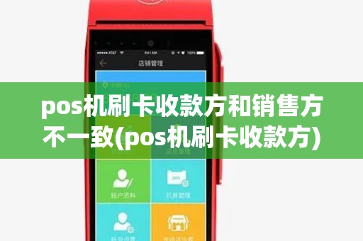 pos机刷卡收款方和销售方不一致(pos机刷卡收款方)