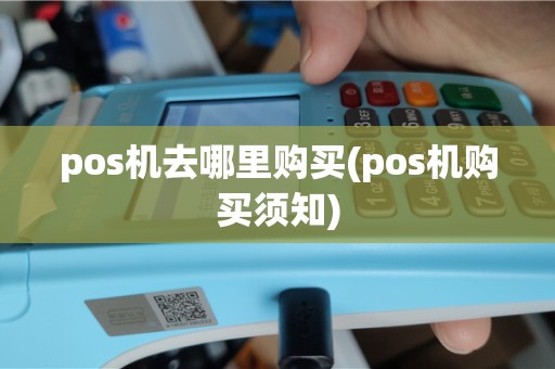 pos机去哪里购买(pos机购买须知)