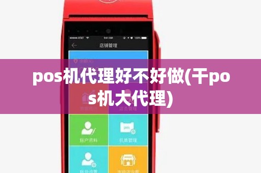 pos机代理好不好做(干pos机大代理)