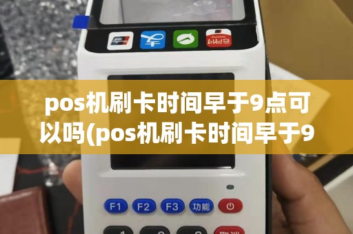 pos机刷卡时间早于9点可以吗(pos机刷卡时间早于9点)