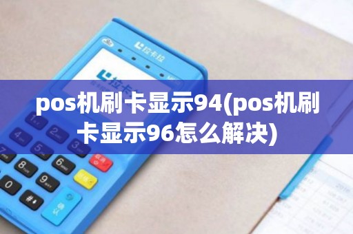 pos机刷卡显示94(pos机刷卡显示96怎么解决)