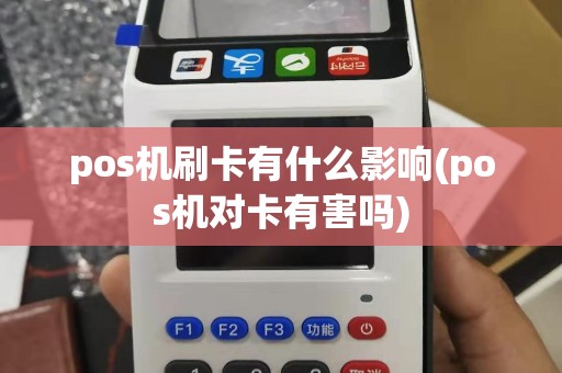 pos机刷卡有什么影响(pos机对卡有害吗)