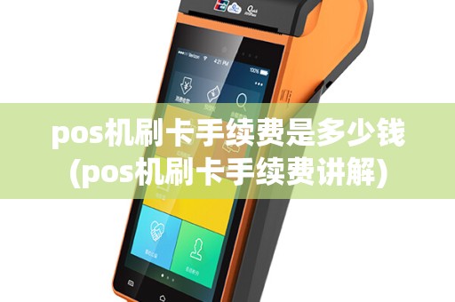 pos机刷卡手续费是多少钱(pos机刷卡手续费讲解)